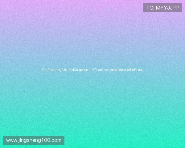 TheEnduringCharmofQingchuan_ATaleofLove,Ambition,andthePalace